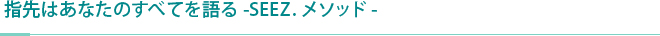 指先はあなたのすべてを語る-SEEZ.メソッド-