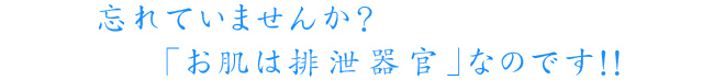 　　忘れていませんか？「お肌は排泄器官」なのです！！