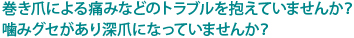 巻き爪による痛みなどのトラブルを抱えていませんか？噛みグセがあり深爪になっていませんか？