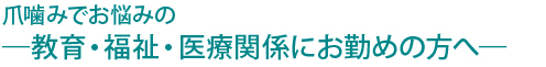 爪噛みでお悩みの ─教育・福祉・医療関係にお勤めの方へ