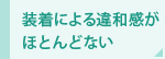 装着による違和感がほとんどない