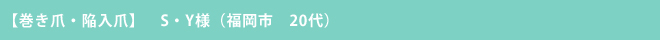 【巻き爪・陥入爪】　S・Y様（福岡市　20代）